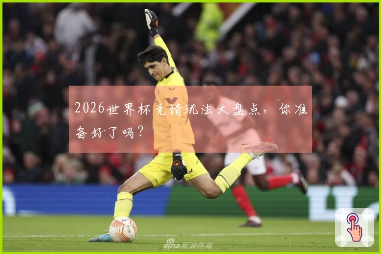 2026世界杯竞猜玩法大盘点，你准备好了吗？