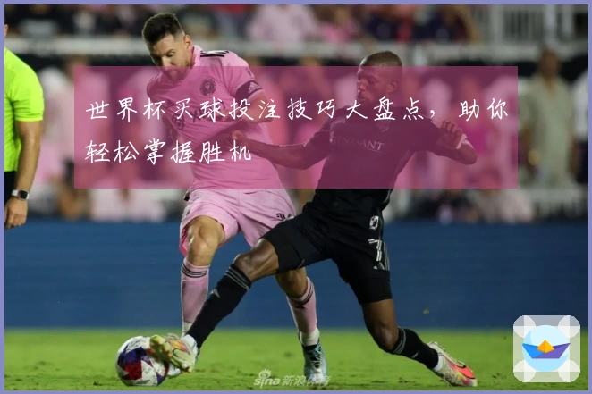 世界杯买球投注技巧大盘点，助你轻松掌握胜机