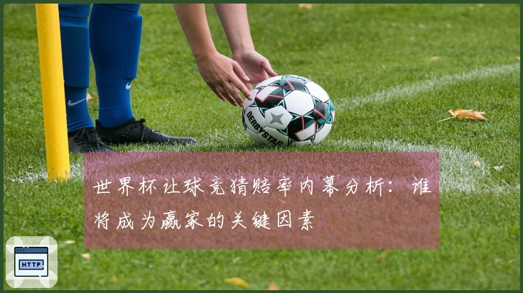 世界杯让球竞猜赔率内幕分析：谁将成为赢家的关键因素