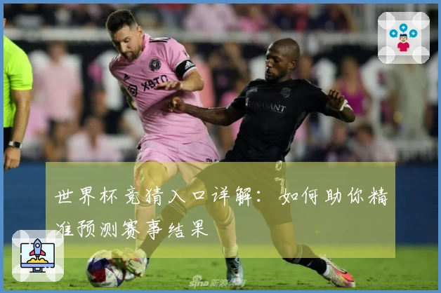 世界杯竞猜入口详解：如何助你精准预测赛事结果