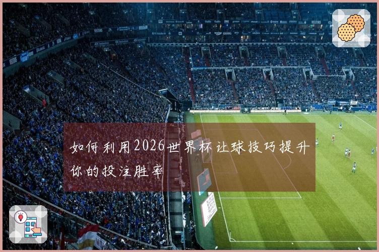 如何利用2026世界杯让球技巧提升你的投注胜率
