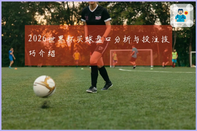 2026世界杯买球盘口分析与投注技巧介绍