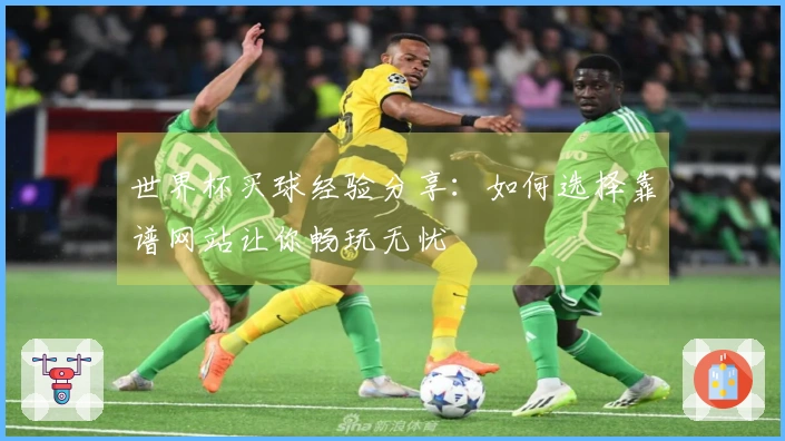世界杯买球经验分享：如何选择靠谱网站让你畅玩无忧