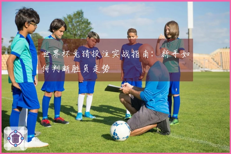 世界杯竞猜投注实战指南：新手如何判断胜负走势