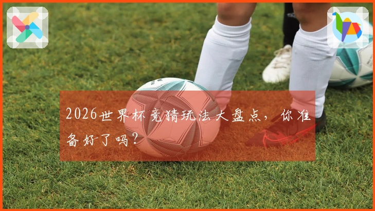 2026世界杯竞猜玩法大盘点，你准备好了吗？