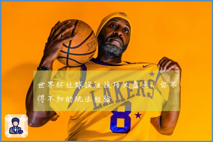 世界杯让球投注技巧大盘点，你不得不知的玩法经验