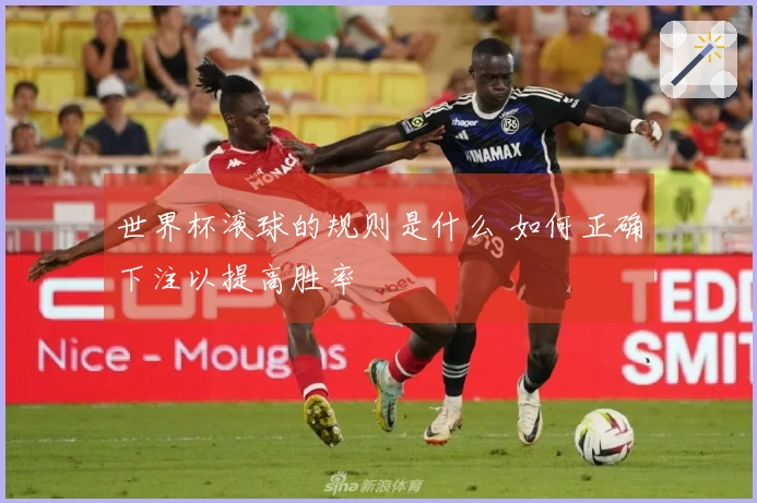 世界杯滚球的规则是什么 如何正确下注以提高胜率
