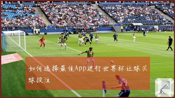 如何选择最佳App进行世界杯让球买球投注
